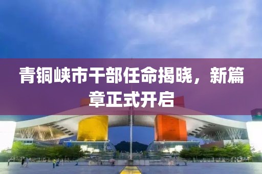青銅峽市干部任命揭曉，新篇章正式開啟