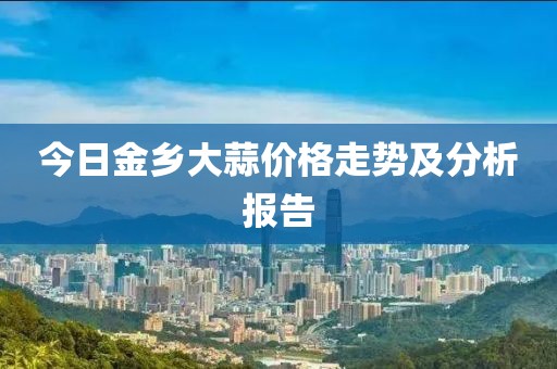 今日金鄉(xiāng)大蒜價(jià)格走勢(shì)及分析報(bào)告