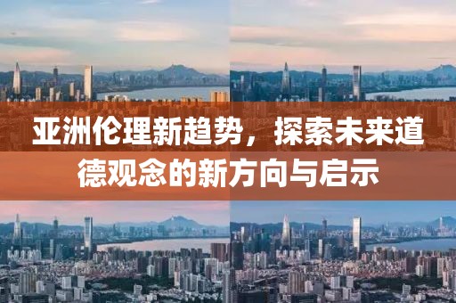 亞洲倫理新趨勢，探索未來道德觀念的新方向與啟示
