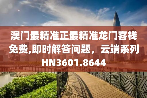 澳門最精準正最精準龍門客棧免費,即時解答問題，云端系列HN3601.8644