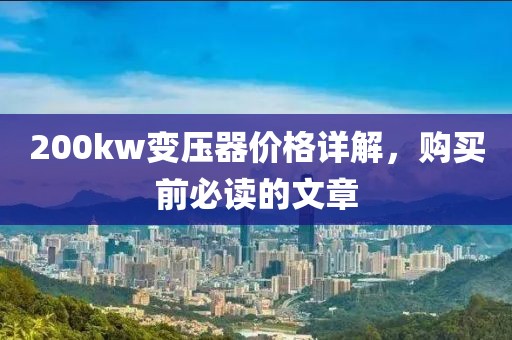 200kw變壓器價格詳解，購買前必讀的文章