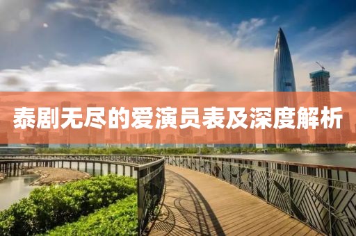 泰劇無盡的愛演員表及深度解析