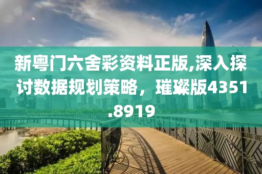 新粵門六舍彩資料正版,深入探討數(shù)據(jù)規(guī)劃策略，璀璨版4351.8919