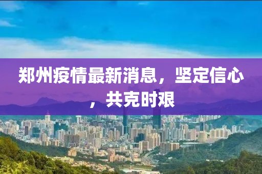 鄭州疫情最新消息，堅定信心，共克時艱