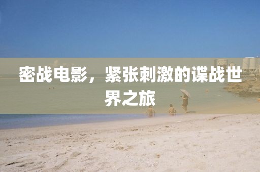密戰(zhàn)電影，緊張刺激的諜戰(zhàn)世界之旅