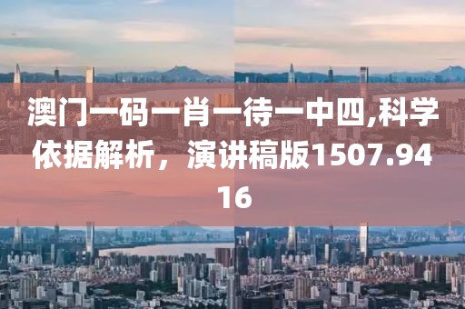 澳門一碼一肖一待一中四,科學(xué)依據(jù)解析，演講稿版1507.9416