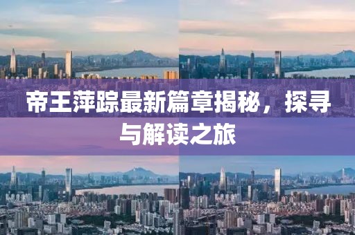 帝王萍蹤最新篇章揭秘，探尋與解讀之旅