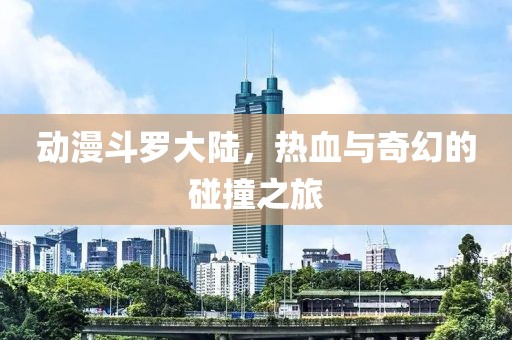 動(dòng)漫斗羅大陸，熱血與奇幻的碰撞之旅