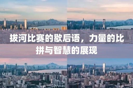 拔河比賽的歇后語，力量的比拼與智慧的展現(xiàn)