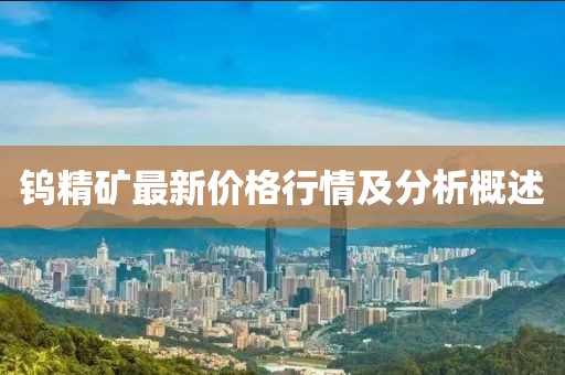 鎢精礦最新價格行情及分析概述