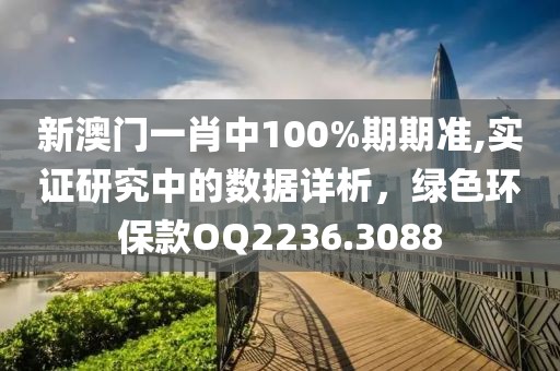 新澳門一肖中100%期期準(zhǔn),實證研究中的數(shù)據(jù)詳析，綠色環(huán)保款OQ2236.3088