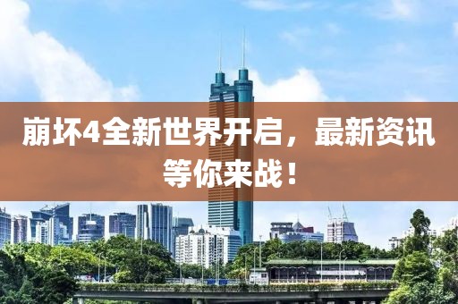 崩壞4全新世界開啟，最新資訊等你來戰(zhàn)！