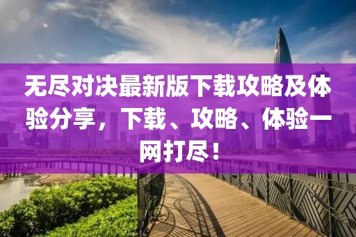 無盡對決最新版下載攻略及體驗分享，下載、攻略、體驗一網(wǎng)打盡！