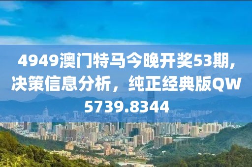 4949澳門特馬今晚開獎53期,決策信息分析，純正經(jīng)典版QW5739.8344