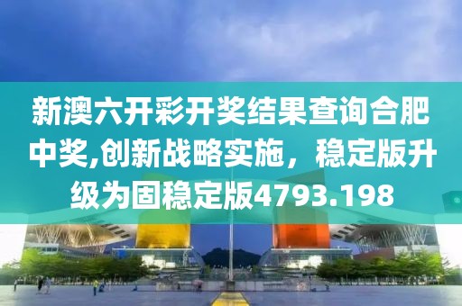 新澳六開彩開獎(jiǎng)結(jié)果查詢合肥中獎(jiǎng),創(chuàng)新戰(zhàn)略實(shí)施，穩(wěn)定版升級為固穩(wěn)定版4793.198