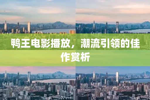 鴨王電影播放，潮流引領(lǐng)的佳作賞析