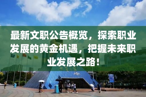 最新文職公告概覽，探索職業(yè)發(fā)展的黃金機(jī)遇，把握未來(lái)職業(yè)發(fā)展之路！