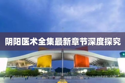 陰陽醫(yī)術(shù)全集最新章節(jié)深度探究