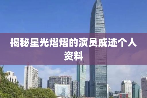 揭秘星光熠熠的演員戚跡個(gè)人資料