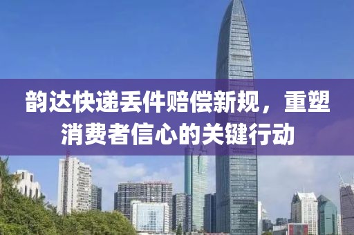 韻達快遞丟件賠償新規(guī)，重塑消費者信心的關(guān)鍵行動