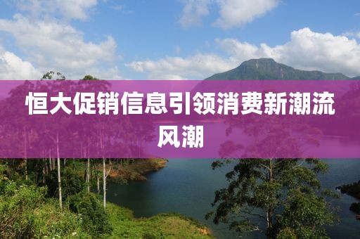 恒大促銷信息引領(lǐng)消費新潮流風潮
