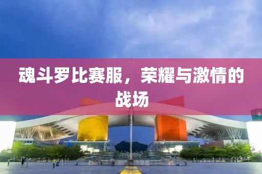 魂斗羅比賽服，榮耀與激情的戰(zhàn)場(chǎng)