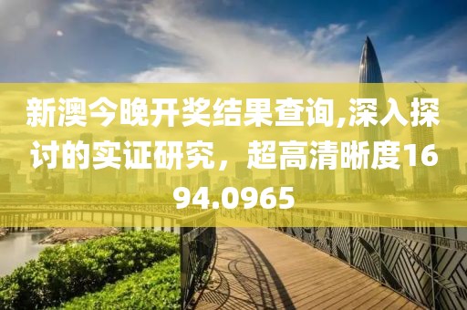 新澳今晚開獎結(jié)果查詢,深入探討的實證研究，超高清晰度1694.0965