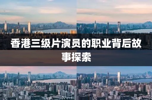 香港三級片演員的職業(yè)背后故事探索