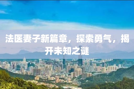 法醫(yī)妻子新篇章，探索勇氣，揭開未知之謎