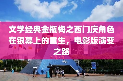 文學(xué)經(jīng)典金瓶梅之西門(mén)慶角色在銀幕上的重生，電影版演變之路