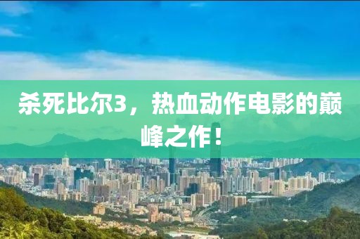 殺死比爾3，熱血動作電影的巔峰之作！