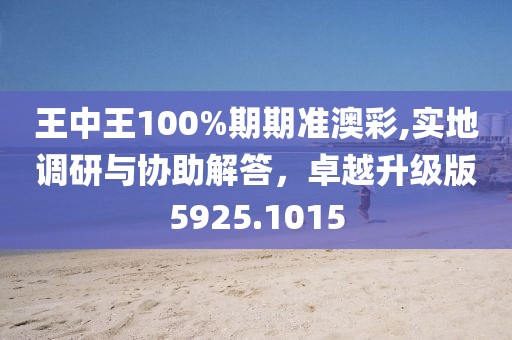 王中王100%期期準(zhǔn)澳彩,實(shí)地調(diào)研與協(xié)助解答，卓越升級(jí)版5925.1015