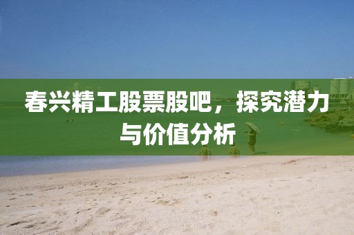 春興精工股票股吧，探究潛力與價值分析