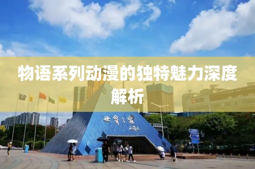 物語(yǔ)系列動(dòng)漫的獨(dú)特魅力深度解析