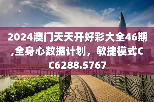 2024澳門天天開好彩大全46期,全身心數(shù)據(jù)計(jì)劃，敏捷模式CC6288.5767