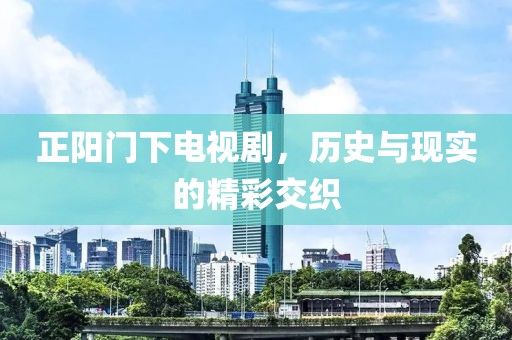 正陽(yáng)門下電視劇，歷史與現(xiàn)實(shí)的精彩交織