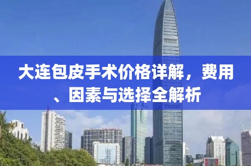 大連包皮手術(shù)價(jià)格詳解，費(fèi)用、因素與選擇全解析