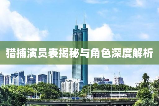獵捕演員表揭秘與角色深度解析