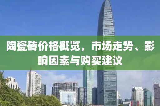 陶瓷磚價格概覽，市場走勢、影響因素與購買建議