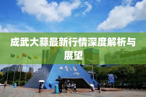 成武大蒜最新行情深度解析與展望