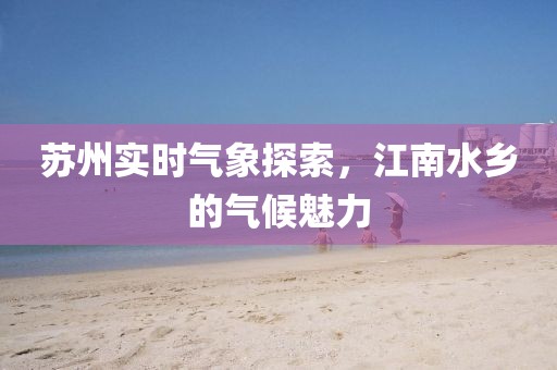 蘇州實時氣象探索，江南水鄉(xiāng)的氣候魅力