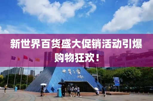 新世界百貨盛大促銷活動引爆購物狂歡！