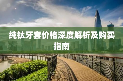 純鈦牙套價格深度解析及購買指南