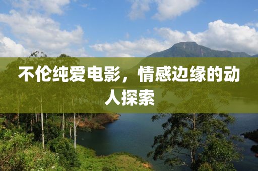 不倫純愛電影，情感邊緣的動人探索