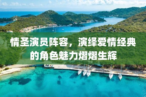 情圣演員陣容，演繹愛情經(jīng)典的角色魅力熠熠生輝