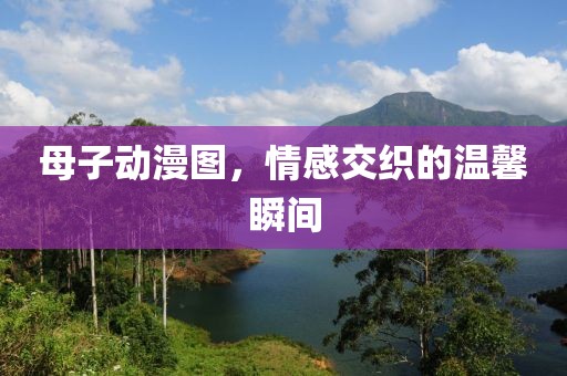 母子動(dòng)漫圖，情感交織的溫馨瞬間