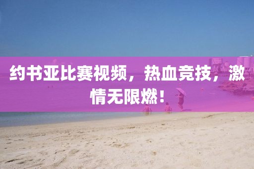 約書亞比賽視頻，熱血競技，激情無限燃！