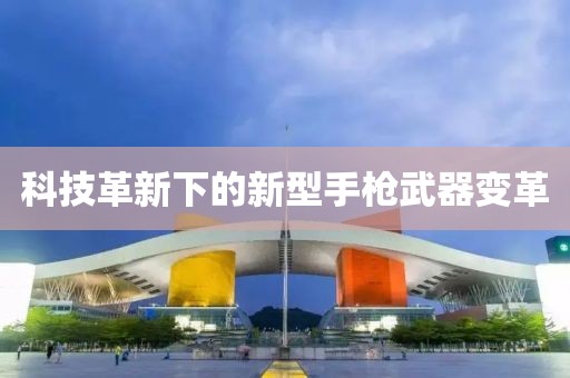 科技革新下的新型手槍武器變革