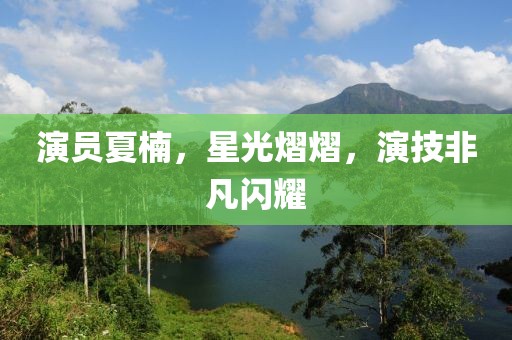 演員夏楠，星光熠熠，演技非凡閃耀