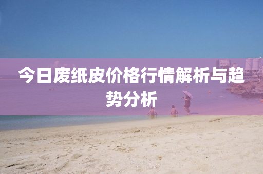 今日廢紙皮價(jià)格行情解析與趨勢(shì)分析